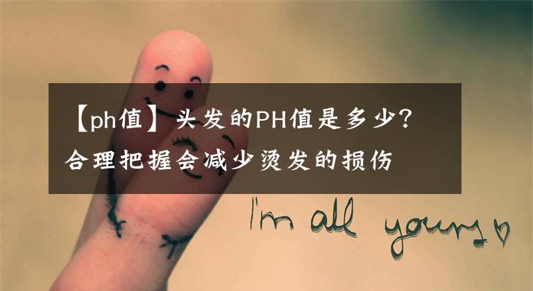 【ph值】头发的PH值是多少？合理把握会减少烫发的损伤