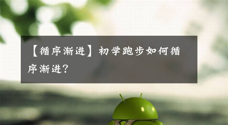 【循序渐进】初学跑步如何循序渐进？