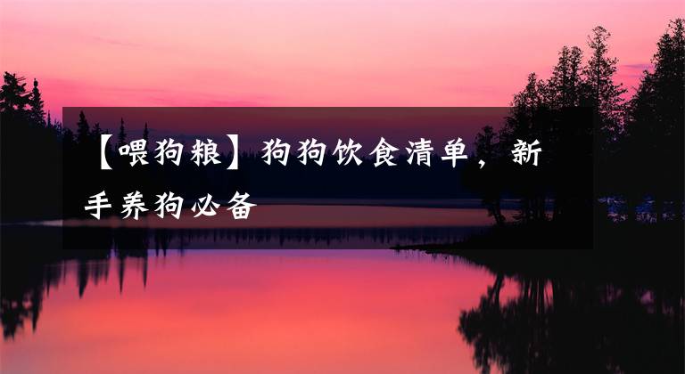 【喂狗粮】狗狗饮食清单，新手养狗必备