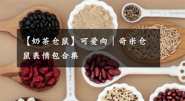【奶茶仓鼠】可爱向｜奇米仓鼠表情包合集