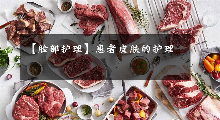 【脸部护理】患者皮肤的护理