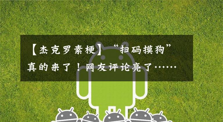 【杰克罗素梗】“扫码摸狗”真的来了!网友评论亮了……