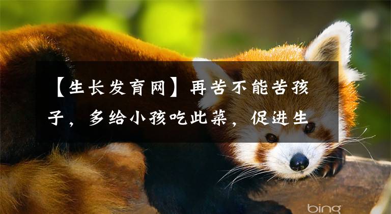 【生长发育网】再苦不能苦孩子，多给小孩吃此菜，促进生长发育，身体壮