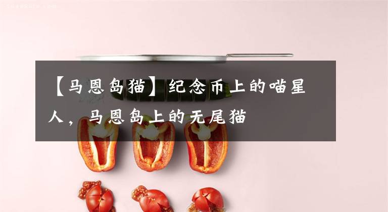 【马恩岛猫】纪念币上的喵星人，马恩岛上的无尾猫