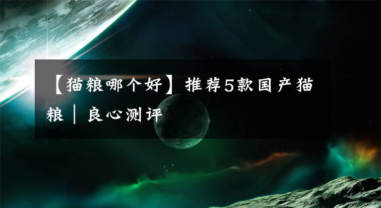 【猫粮哪个好】推荐5款国产猫粮|良心测评