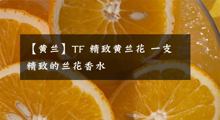 【黄兰】TF 精致黄兰花 一支精致的兰花香水
