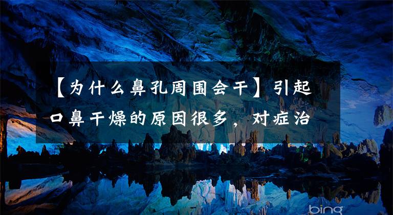 【为什么鼻孔周围会干】引起口鼻干燥的原因很多,对症治疗有效