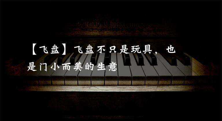 【飞盘】飞盘不只是玩具,也是门小而美的生意