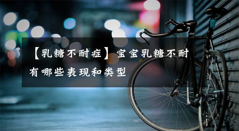 【乳糖不耐症】宝宝乳糖不耐有哪些表现和类型