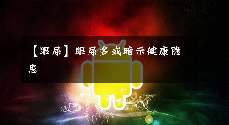 【眼屎】眼屎多或暗示健康隐患