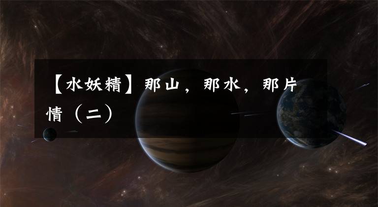 【水妖精】那山,那水,那片情(二)