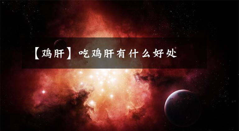 【鸡肝】吃鸡肝有什么好处