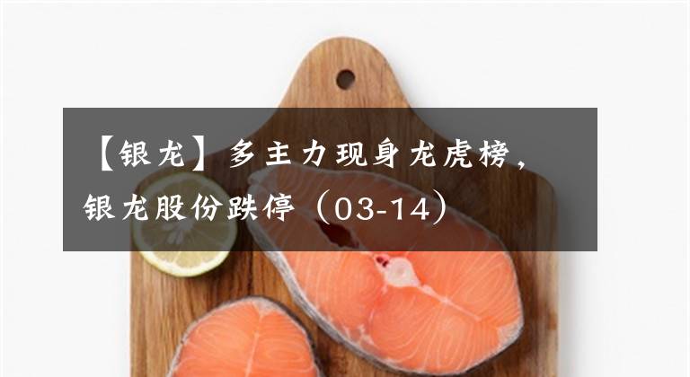 【银龙】多主力现身龙虎榜,银龙股份跌停(03-14)