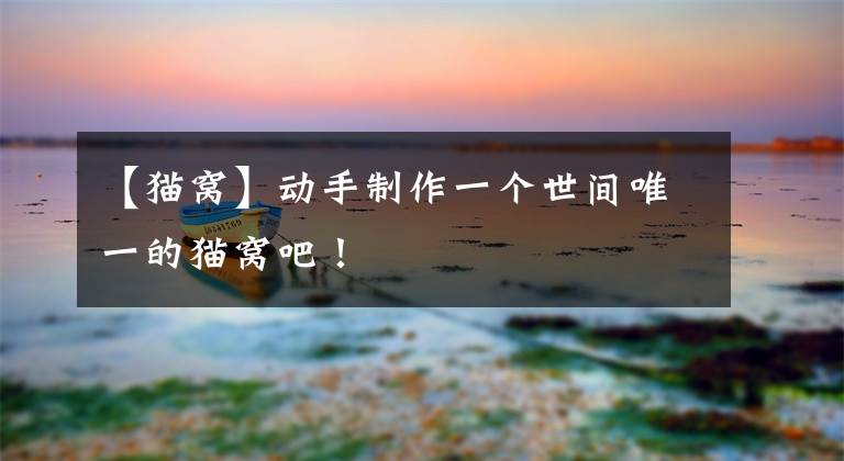 【猫窝】动手制作一个世间唯一的猫窝吧！