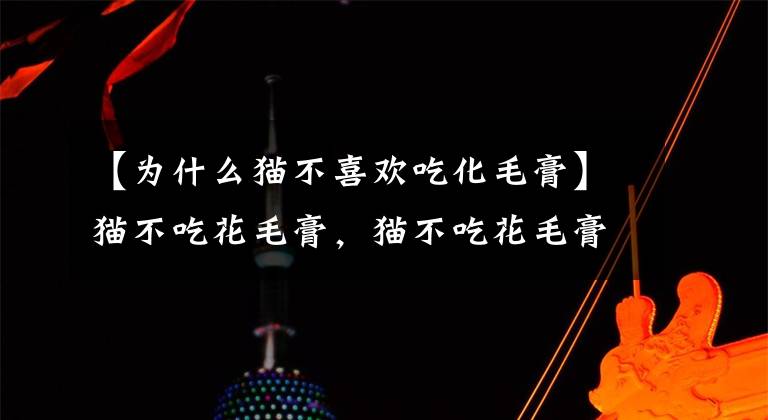 【为什么猫不喜欢吃化毛膏】猫不吃花毛膏，猫不吃花毛膏怎么办？