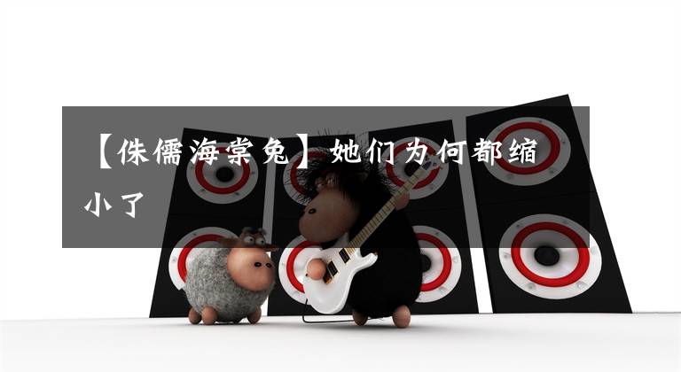 【侏儒海棠兔】她们为何都缩小了