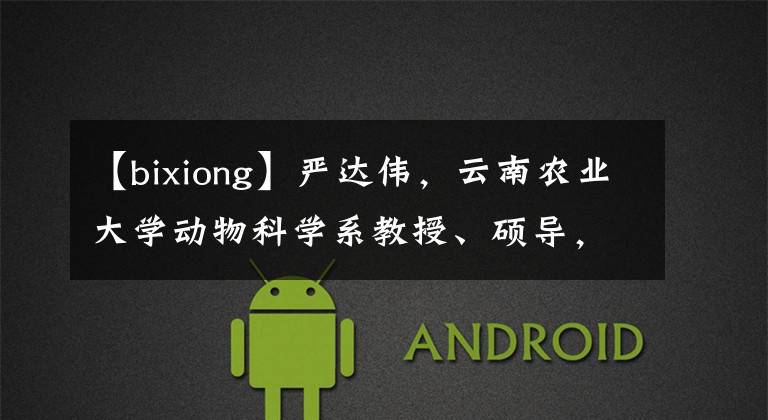 【bixiong】严达伟，云南农业大学动物科学系教授、硕导，猪种选育与利用专家