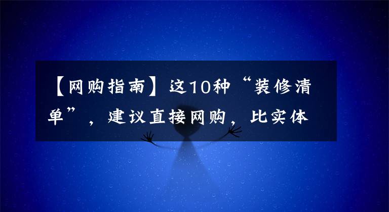 【网购指南】这10种“装修清单”，建议直接网购，比实体店便宜，关键还实用