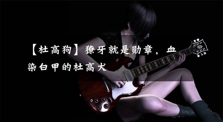 【杜高狗】獠牙就是勋章,血染白甲的杜高犬