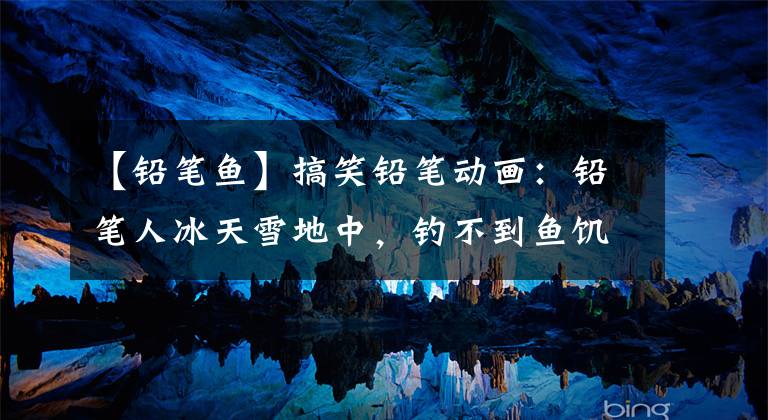 【铅笔鱼】搞笑铅笔动画:铅笔人冰天雪地中,钓不到鱼饥肠辘辘