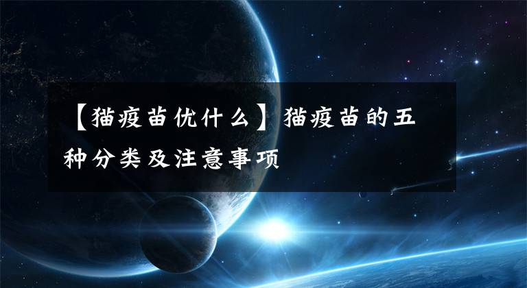 【猫疫苗优什么】猫疫苗的五种分类及注意事项