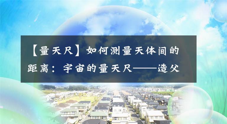 【量天尺】如何测量天体间的距离:宇宙的量天尺——造父变星(一)