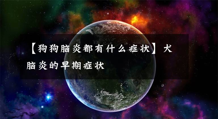 【狗狗脑炎都有什么症状】犬脑炎的早期症状