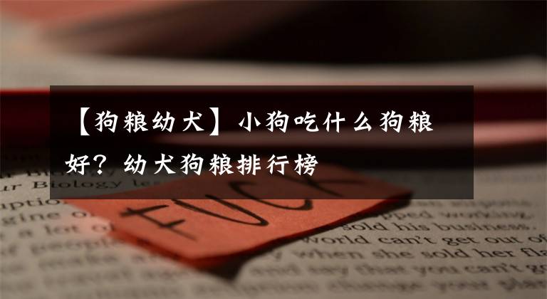 【狗粮幼犬】小狗吃什么狗粮好？幼犬狗粮排行榜