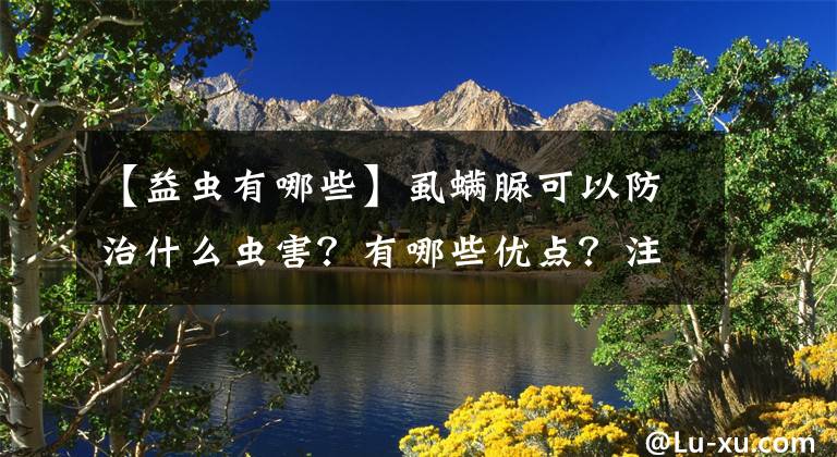 【益虫有哪些】虱螨脲可以防治什么虫害？有哪些优点？注意7个细节