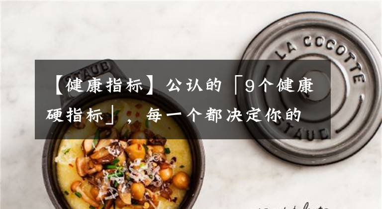 【健康指标】公认的「9个健康硬指标」,每一个都决定你的健康