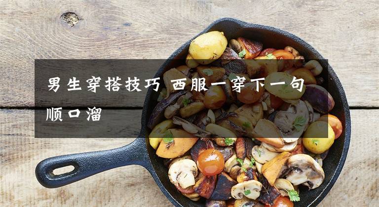 男生穿搭技巧 西服一穿下一句顺口溜