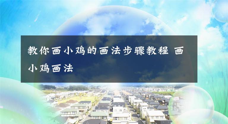 教你画小鸡的画法步骤教程 画小鸡画法