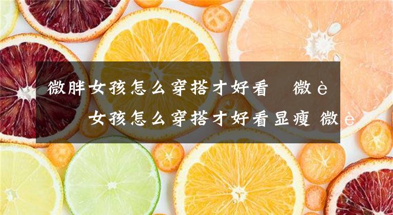 微胖女孩怎么穿搭才好看 微胖女孩怎么穿搭才好看显瘦 微胖怎么穿衣搭