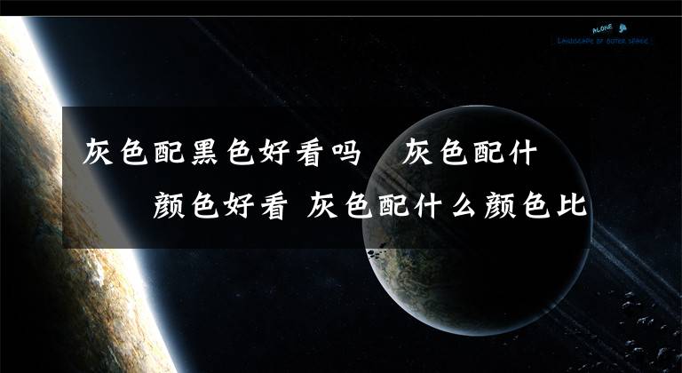 灰色配黑色好看吗 灰色配什么颜色好看 灰色配什么颜色比较好看图片