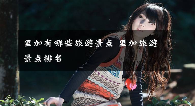 里加有哪些旅游景点 里加旅游景点排名