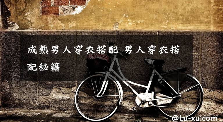 成熟男人穿衣搭配 男人穿衣搭配秘籍