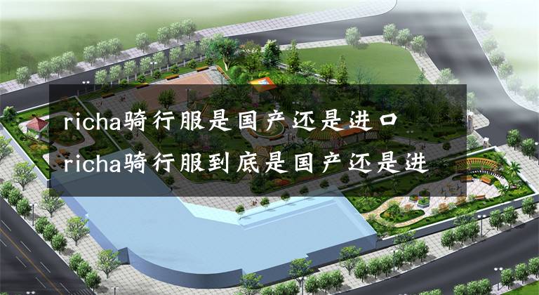 richa骑行服是国产还是进口 richa骑行服到底是国产还是进口
