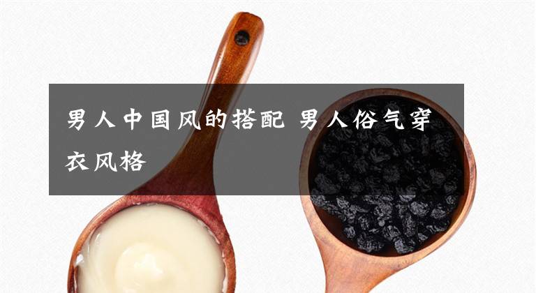 男人中国风的搭配 男人俗气穿衣风格