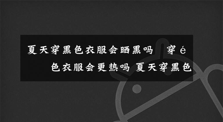夏天穿黑色衣服会晒黑吗 穿黑色衣服会更热吗 夏天穿黑色的衣服会晒黑