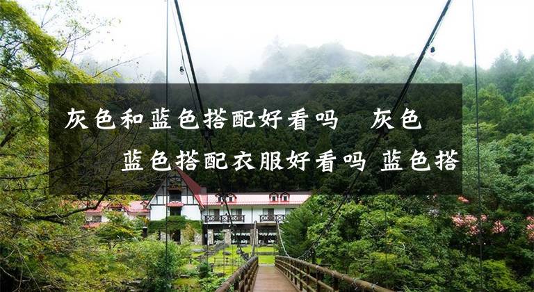 灰色和蓝色搭配好看吗 灰色和蓝色搭配衣服好看吗 蓝色搭配灰色衣服效果怎么样