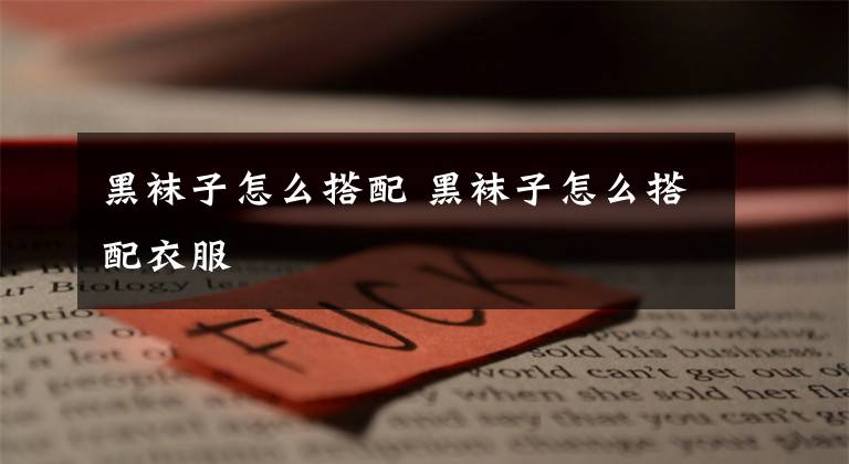 黑袜子怎么搭配 黑袜子怎么搭配衣服