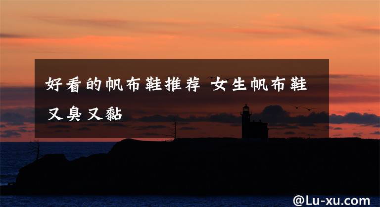 好看的帆布鞋推荐 女生帆布鞋又臭又黏