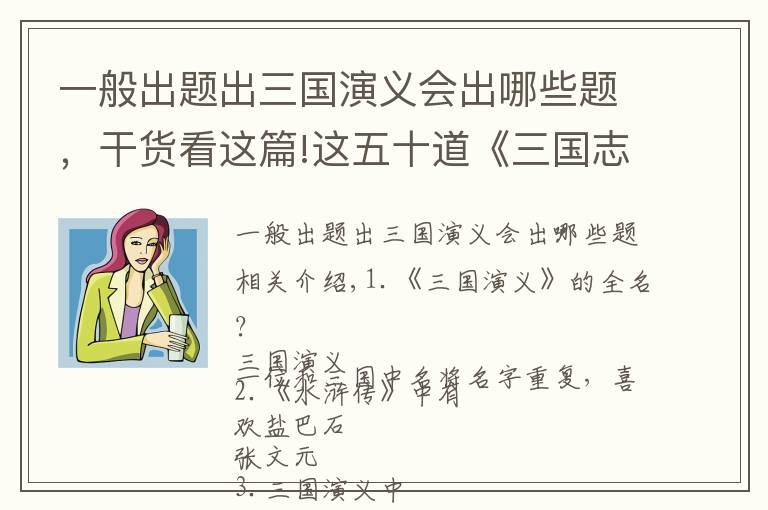 一般出题出三国演义会出哪些题,干货看这篇!这五十道《三国志》《三国演义》题你能答对几道?大佬才对三十道