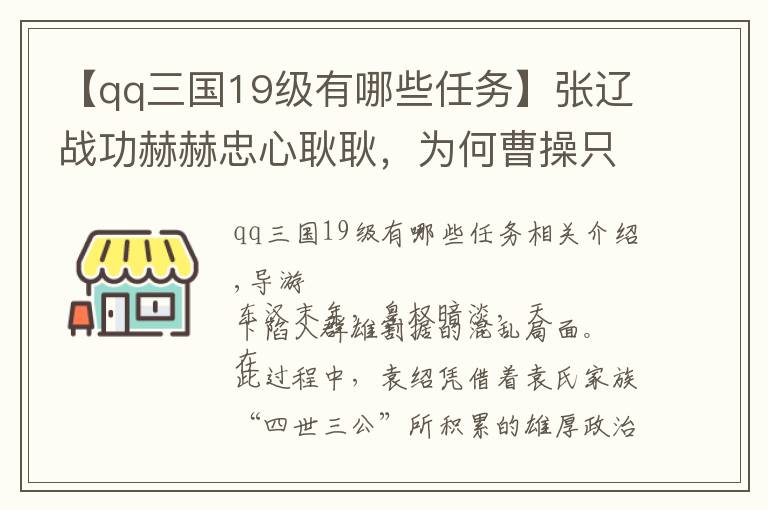 【qq三国19级有哪些任务】张辽战功赫赫忠心耿耿，为何曹操只让他当战将而非统帅？｜三国19