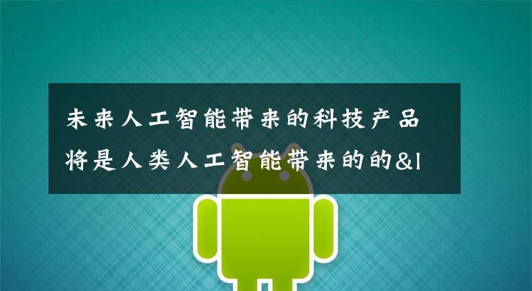 未来人工智能带来的科技产品将是人类人工智能带来的的“容器”