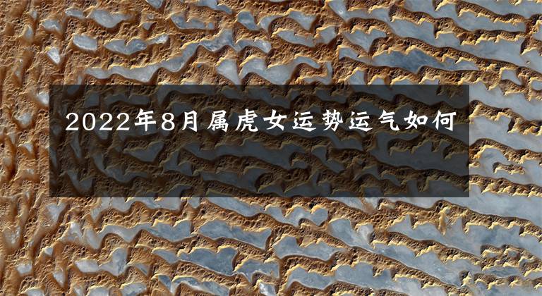 2022年8月属虎女运势运气如何