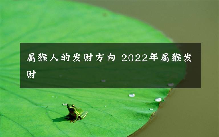 属猴人的发财方向 2022年属猴发财