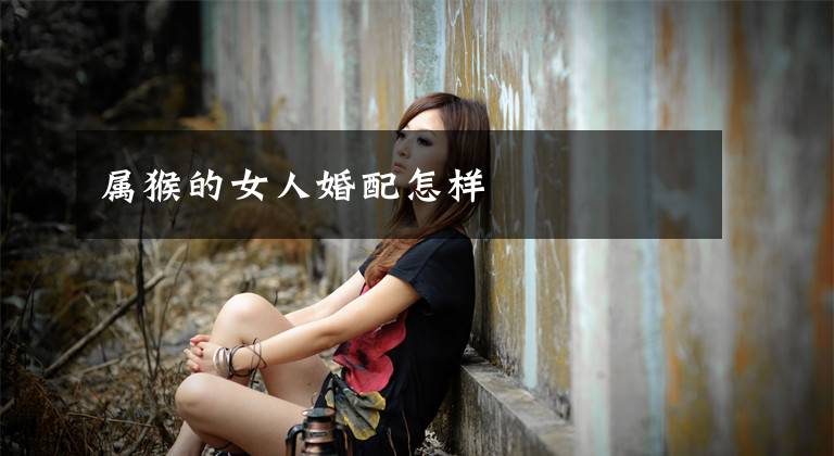 属猴的女人婚配怎样