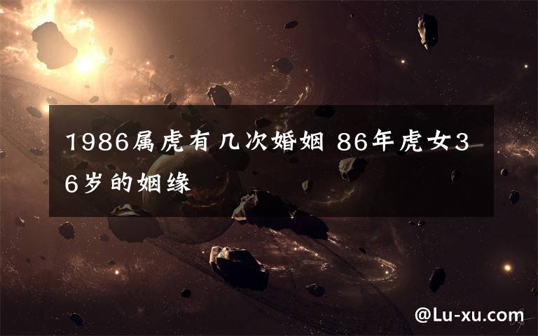 1986属虎有几次婚姻 86年虎女36岁的姻缘