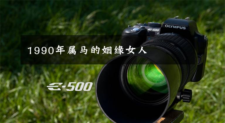 1990年属马的姻缘女人